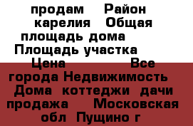 продам  › Район ­ карелия › Общая площадь дома ­ 100 › Площадь участка ­ 15 › Цена ­ 850 000 - Все города Недвижимость » Дома, коттеджи, дачи продажа   . Московская обл.,Пущино г.